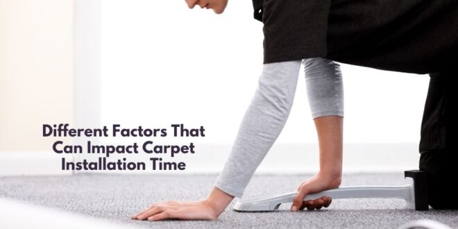 Different Factors That Can Impact Carpet Installation Time